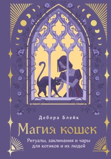 Обложка Магия кошек. Ритуалы, заклинания и чары для котиков и их людей Дебора Блейк