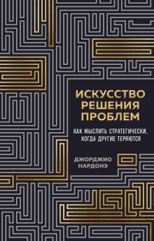 Обложка Искусство решения проблем. Как мыслить стратегически, когда другие теряются Джорджио Нардонэ
