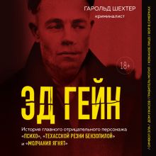 Обложка Эд Гейн. История главного отрицательного персонажа «Психо», «Техасской резни бензопилой» и «Молчания ягнят» Гарольд Шехтер