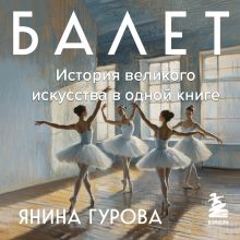 Обложка Балет. История великого искусства в одной книге (у.н.) Янина Гурова