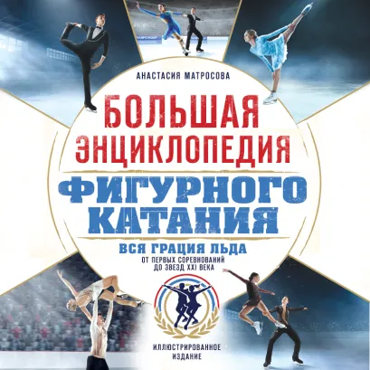 Обложка Большая энциклопедия фигурного катания. Вся грация льда. От первых соревнований до звезд XXI века Анастасия Матросова