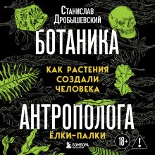 Обложка Ботаника антрополога. Как растения создали человека. Ёлки-палки Станислав Дробышевский