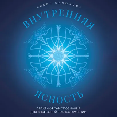 Обложка Внутренняя ясность. Практики самопознания для квантовой трансформации Елена Силюкова