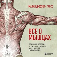 Все о мышцах. Большая история о том, как мышцы формируют нашу жизнь