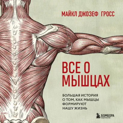 Обложка Все о мышцах. Как тренировки изменили медицину, спорт и культуру Майкл Джозеф Гросс