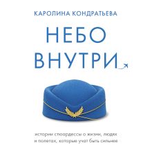Обложка Небо внутри. Истории стюардессы о жизни, людях и полетах, которые учат быть сильнее Каролина Кондратьева