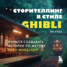 Обложка Сторителлинг в стиле Ghibli. Учимся создавать истории по методу Хаяо Миядзаки Нухэ Ли