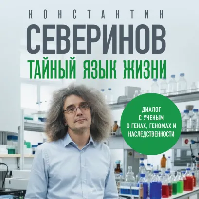Обложка Тайный язык жизни. Диалог с ученым о генах, геномах и наследственности Константин Северинов