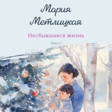 Обложка Несбывшаяся жизнь. Книга вторая Мария Метлицкая