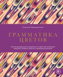 Обложка Грамматика цветов. Иллюстрированный путеводитель по цветочной вселенной символов, лечебных свойств и применения растений Симона Реканатини