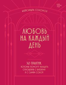 Обложка Любовь на каждый день. 365 практик, которые помогут наладить отношения с близкими и с самим собой Александра Соломон