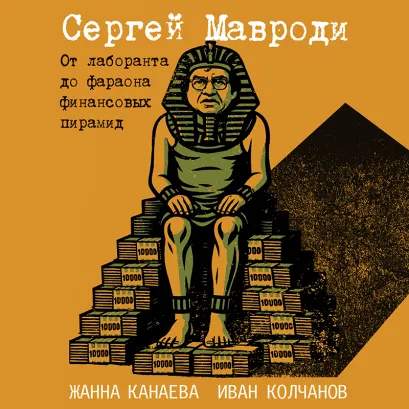 Обложка Сергей Мавроди. От лаборанта до фараона финансовых пирамид Жанна Канаева, Иван Колчанов