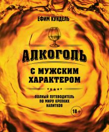 Обложка Алкоголь с мужским характером: Полный путеводитель по миру крепких напитков Ефим Кундель