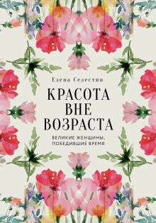 Красота вне возраста. Великие женщины, победившие время