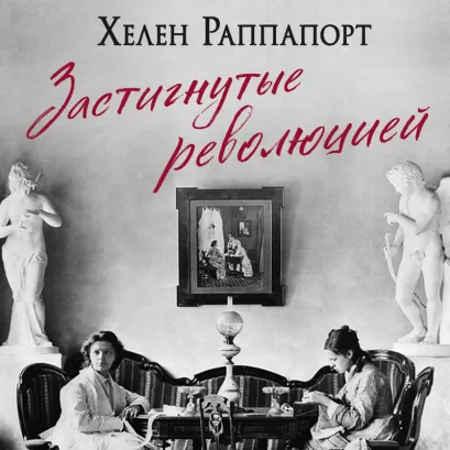 Обложка Застигнутые революцией. Живые голоса очевидцев крушения Российской империи (новое оформление) Хелен Раппапорт