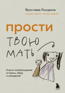 Обложка Прости твою мать. Книга-освобождение от вины, обид и ожиданий Ярослава Рындина