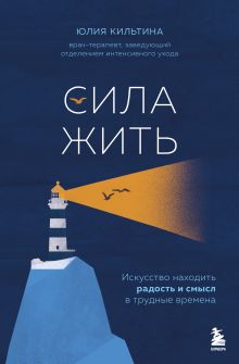 Обложка Сила жить. Искусство находить радость и смысл в трудные времена Юлия Кильтина
