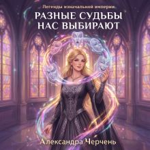 Обложка Легенды изначальной империи. Разные судьбы нас выбирают Александра Черчень