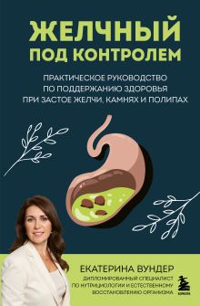 Обложка Желчный под контролем. Практическое руководство по поддержанию здоровья при застое желчи, камнях и полипах Екатерина Вундер