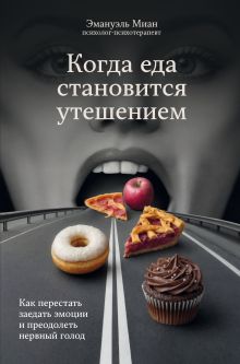 Обложка Когда еда становится утешением. Как перестать заедать эмоции и преодолеть нервный голод Эмануэль Миан
