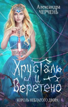 Обложка Фейри живут под холмами. Хрусталь и веретено. Любовь короля эльфов Александра Черчень