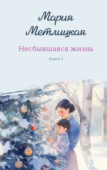 Обложка Несбывшаяся жизнь. Книга вторая Мария Метлицкая