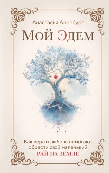 Обложка Мой Эдем. Как вера и любовь помогают обрести свой маленький рай на земле Анастасия Аненбург