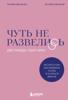 Обложка Чуть не развелись. Две правды, один брак — честно о том, как пережить ссоры и остаться вместе Леонид Иванов, Мария Иванова