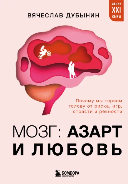 Обложка Мозг: азарт и любовь. Почему мы теряем голову от риска, игр, страсти и ревности Вячеслав Дубынин