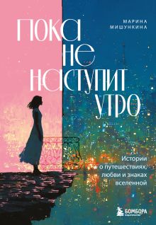 Обложка Пока не наступит утро. Истории о путешествиях, любви и знаках вселенной Марина Мишункина