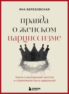Обложка Правда о женском нарциссизме. Книга о внутренней пустоте и стремлении быть идеальной Яна Березовская