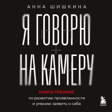 Обложка Я говорю на камеру. Книга-тренинг по развитию проявленности и умению заявить о себе Анна Шишкина