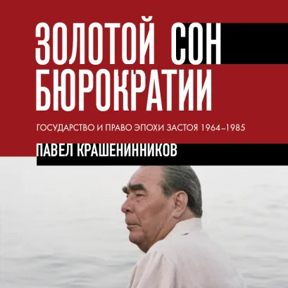 Обложка Золотой сон бюрократии. Государство и право эпохи застоя (1964-1985) Павел Крашенинников