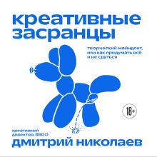 Обложка Креативные засранцы. Творческий майндсет или как придумать всё и не сдуться Николаев Д.А.