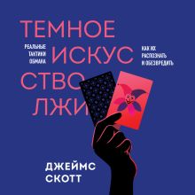 Обложка Темное искусство лжи. Реальные тактики обмана. Как их распознать и обезвредить Джеймс Скотт
