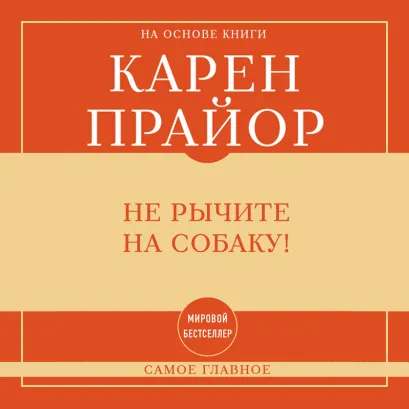Обложка Самое главное: не рычите на собаку! Книга о дрессировке людей, животных и самого себя! Карен Прайор