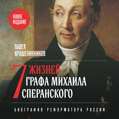 Обложка Семь жизней графа Михаила Сперанского. Биография реформатора России. Новое издание Павел Крашенинников