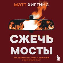 Обложка Сжечь мосты. Как превратить страх и сомнения в движущую силу Мэтт Хиггинс