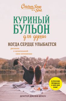 Обложка Куриный бульон для души. Когда сердце улыбается. Рассказы о целительной силе оптимизма Доктор Джефф Браун