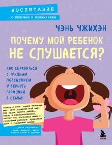 Обложка Почему мой ребенок не слушается? Как справиться с трудным поведением и вернуть гармонию в семью Чэнь Чжихэн
