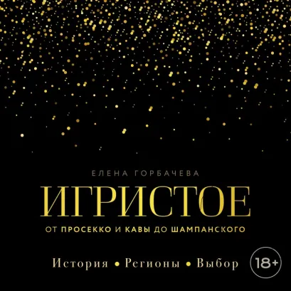 Обложка Игристое. От просекко и кавы до шампанского. История, регионы, выбор Елена Горбачева