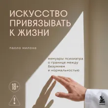 Искусство привязывать к жизни. Мемуары психиатра о границе между безумием и нормальностью