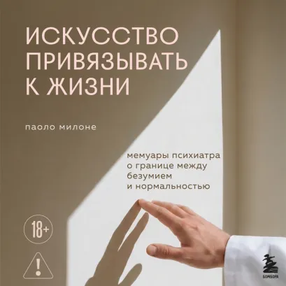 Обложка Искусство привязывать к жизни. Мемуары психиатра о границе между безумием и нормальностью Паоло Милоне