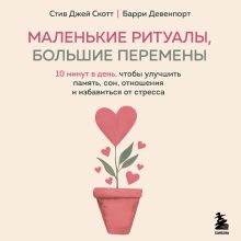 Обложка Маленькие ритуалы, большие перемены. 10 минут в день, чтобы улучшить память, сон, отношения и избавиться от стресса Стив Джей Скотт, Барри Девенпорт