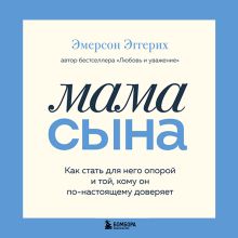 Обложка Мама сына. Как стать для него опорой и той, кому он по-настоящему доверяет Эмерсон Эггерих