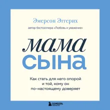 Мама сына. Как стать для него опорой и той, кому он по-настоящему доверяет
