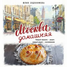 Обложка Москва домашняя. Каждый переулок - рецепт, каждый рецепт - воспоминание Юлия Евдокимова