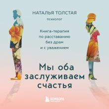 Обложка Мы оба заслуживаем счастья. Книга-терапия по расставанию без драм и с уважением Наталья Толстая