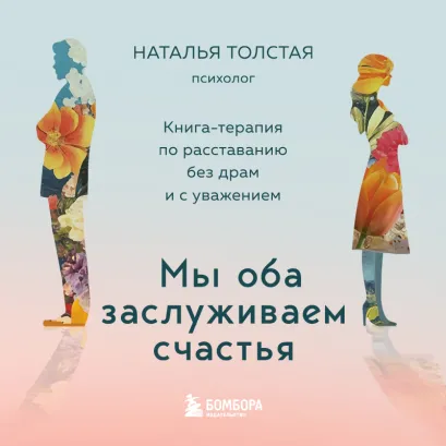 Обложка Мы оба заслуживаем счастья. Книга-терапия по расставанию без драм и с уважением Наталья Толстая