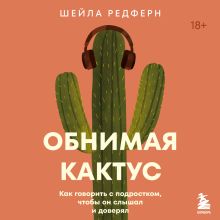 Обложка Обнимая кактус. Как говорить с подростком, чтобы он слышал и доверял Шейла Редферн